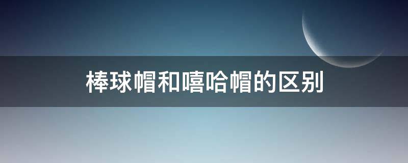 棒球帽和嘻哈帽的区别（男戴嘻哈帽还是棒球帽）