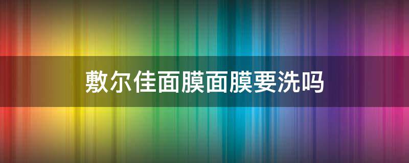 敷尔佳面膜面膜要洗吗 敷尔佳面膜要不要洗