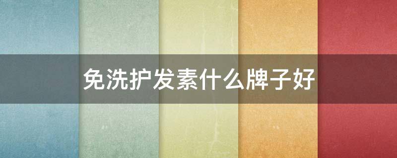 免洗护发素什么牌子好 免洗护发素哪个牌子好