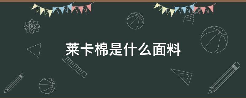 莱卡棉是什么面料（莱卡棉是什么面料图片）