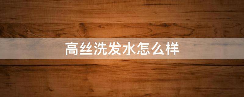 高丝洗发水怎么样 高丝洗头水