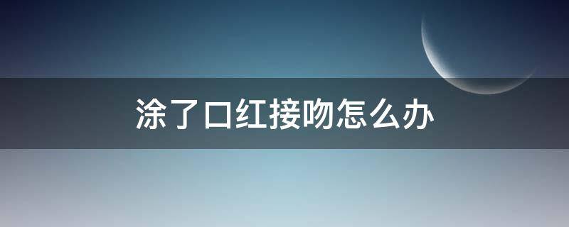 涂了口红接吻怎么办（女生涂口红接吻怎么办）