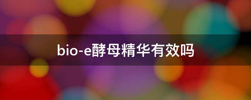 bio-e酵母精华有效吗 bioe酵素