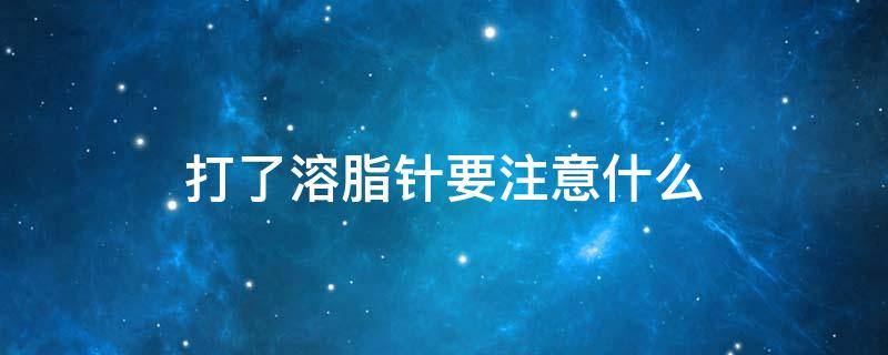 打了溶脂针要注意什么 打了溶脂针需要注意什么
