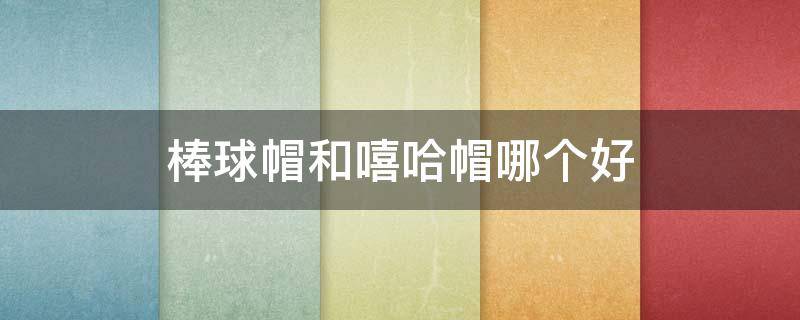棒球帽和嘻哈帽哪个好（棒球帽和嘻哈帽的区别）