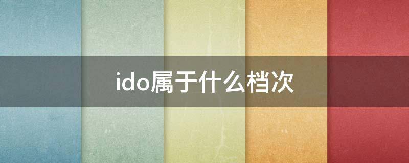 ido属于什么档次（ido这个牌子算什么档次）