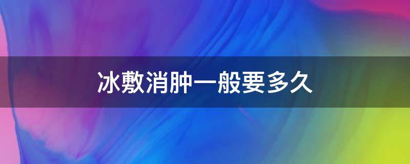 冰敷消肿一般要多久（冰敷消肿一般要多久一次）