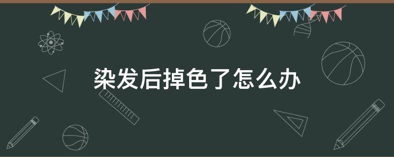 染发后掉色了怎么办 染头发掉色后怎么办