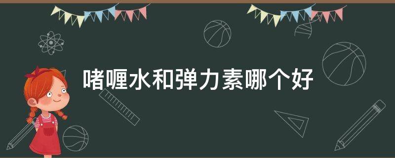 啫喱水和弹力素哪个好（啫喱和弹力素有啥区别）