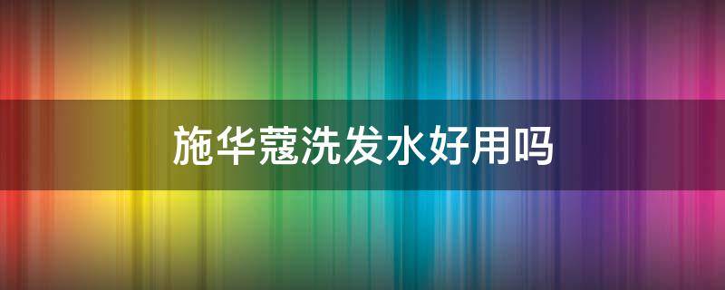 施华蔻洗发水好用吗 施华蔻洗发水怎么样