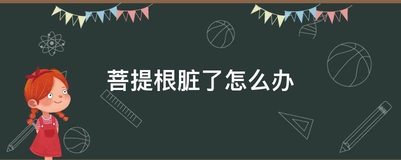 菩提根脏了怎么办（菩提根脏了怎么处理）