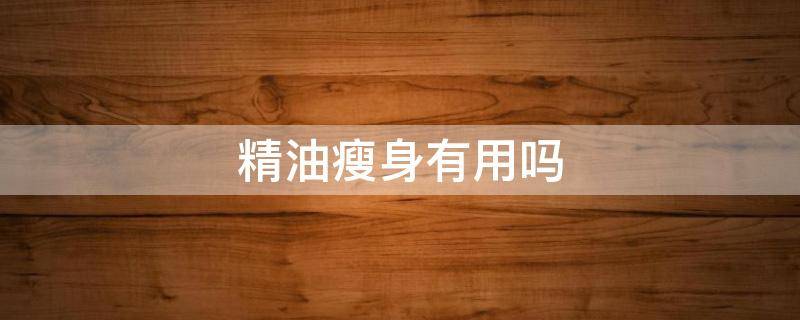 精油瘦身有用吗 瘦身精油到底有没有用