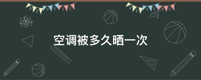 空调被多久晒一次（空调被多久晒一次比较好）