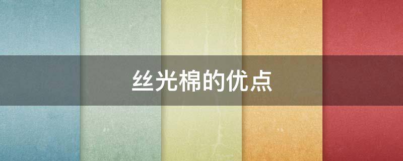 丝光棉的优点（丝光棉的优点和缺点）
