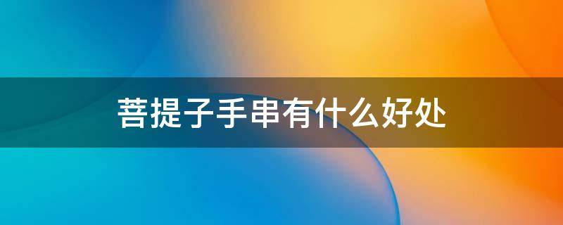 菩提子手串有什么好处 白玉菩提子手串有什么好处