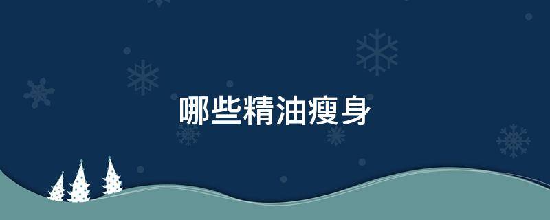 哪些精油瘦身（瘦身精油的作用）