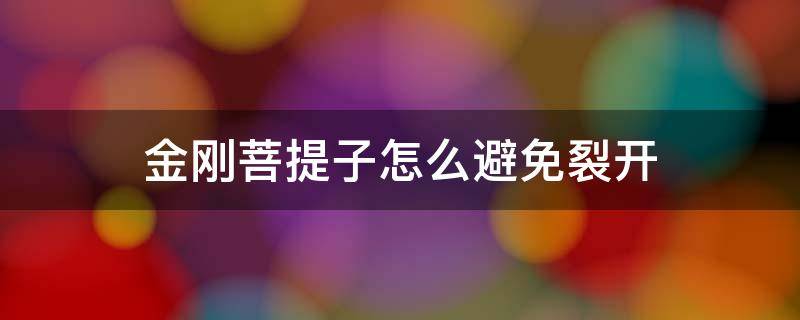 金刚菩提子怎么避免裂开（金刚菩提子如何防裂）