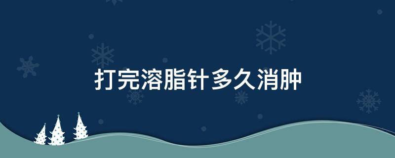 打完溶脂针多久消肿（打完溶脂针多久消肿啊）