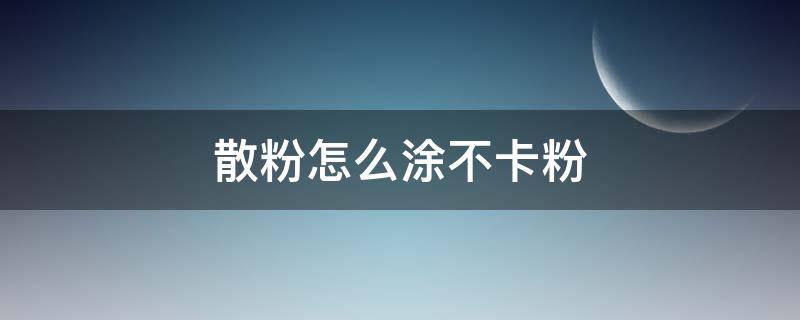散粉怎么涂不卡粉（散粉不用粉扑怎么用）