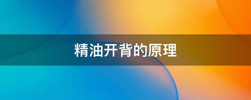 精油开背的原理（精油开背是）