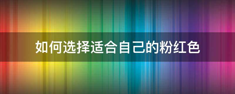 如何选择适合自己的粉红色（粉色搭配红色好看吗）