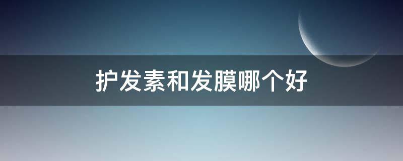 护发素和发膜哪个好（护发素和发膜哪个好用）