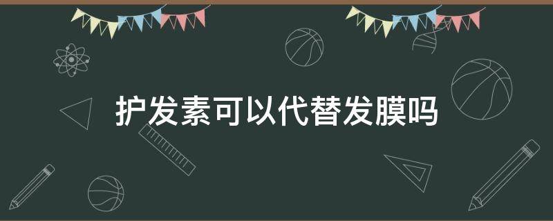 护发素可以代替发膜吗（护发素可以用发膜代替吗）