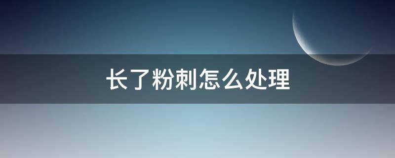 长了粉刺怎么处理（长出粉刺怎么处理）