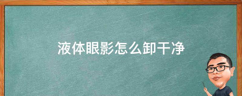 液体眼影怎么卸干净（眼影如何卸干净）