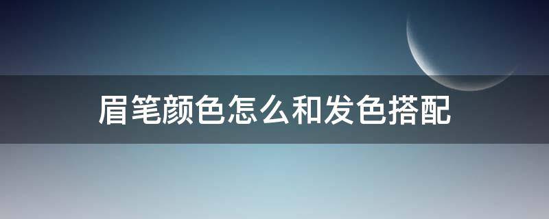 眉笔颜色怎么和发色搭配 眉笔颜色和头发颜色搭配