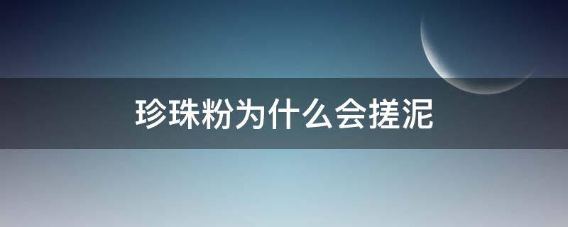 珍珠粉为什么会搓泥（为什么珍珠粉洗脸会搓泥）