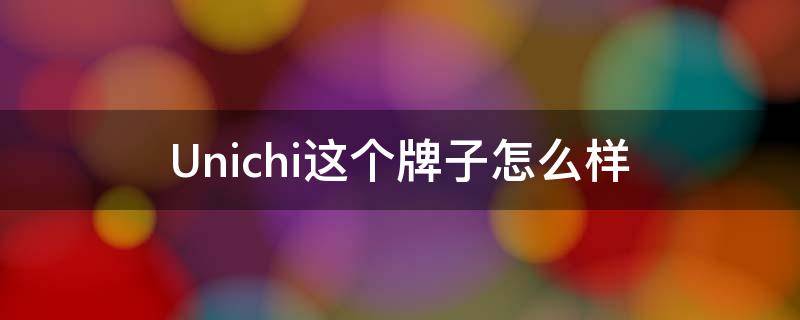 Unichi这个牌子怎么样 Uni是什么牌子