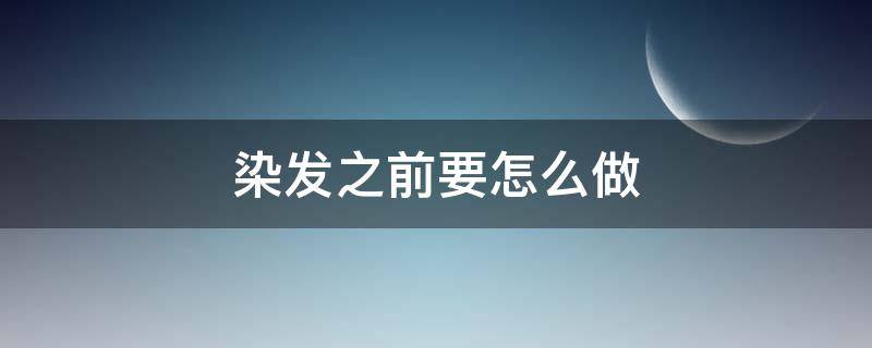 染发之前要怎么做（染完头发怎么做）