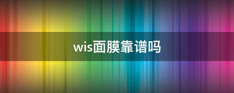 wis面膜靠谱吗（wis面膜真的有那么好吗）