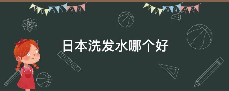 日本洗发水哪个好 日本比较好的洗发水