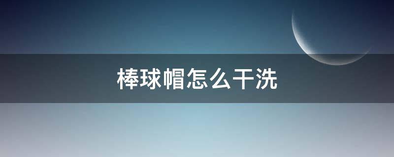 棒球帽怎么干洗（棒球帽 干洗）
