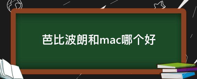 芭比波朗和mac哪个好（芭比波朗牌子怎么样）