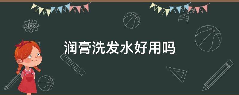 润膏洗发水好用吗（润膏洗发水好用吗?）