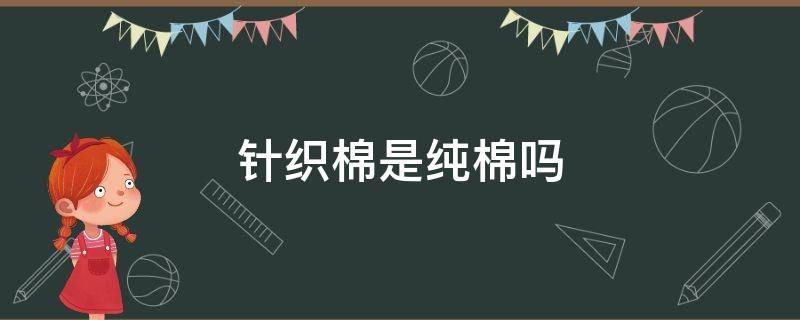 针织棉是纯棉吗（牛奶针织棉是纯棉吗）