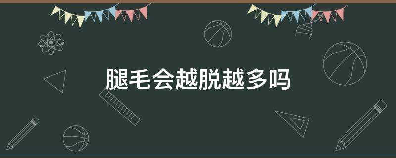 腿毛会越脱越多吗 腿毛脱了会不会越长越多