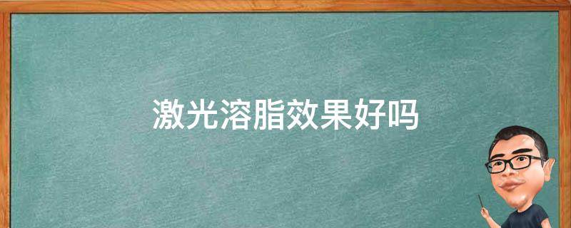 激光溶脂效果好吗 激光溶脂有效果吗