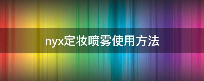 nyx定妆喷雾使用方法（nyx定妆喷雾真假辨别）