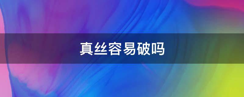 真丝容易破吗 真丝容易破,加什么可以解决