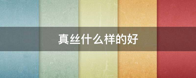 真丝什么样的好 真丝好不好