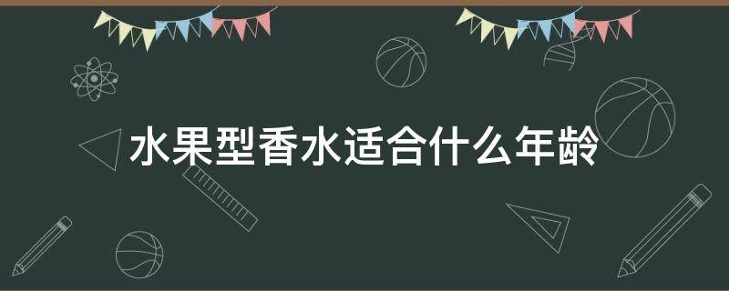 水果型香水适合什么年龄 水果香型的香水有哪些