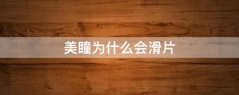 美瞳为什么会滑片（美瞳为啥会滑片）