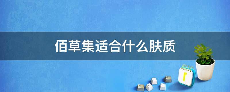 佰草集适合什么肤质（佰草集适合什么肤质使用）