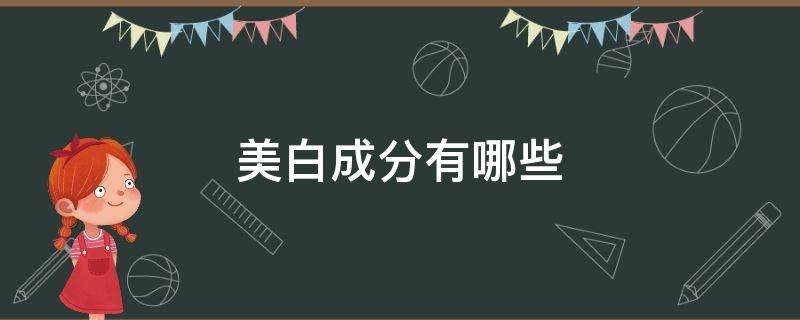 美白成分有哪些（美白成分有哪些以及功效）
