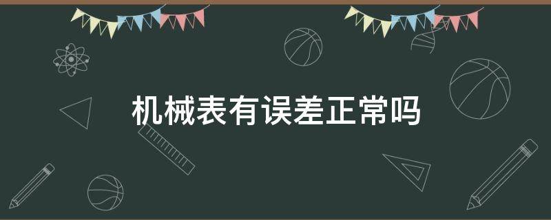 机械表有误差正常吗 机械表都有误差么