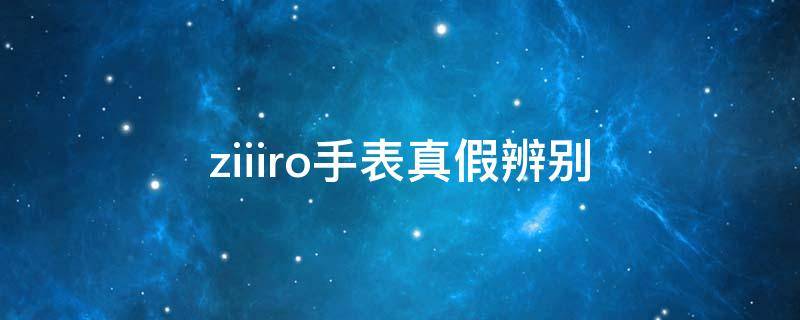 ziiiro手表真假辨别 ziiiro手表官网